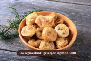 How Organic Dried Figs Support Digestive Health