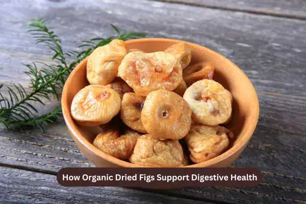 How Organic Dried Figs Support Digestive Health