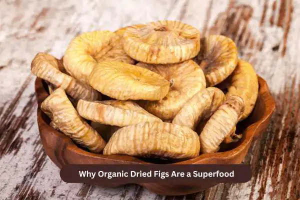 Why Organic Dried Figs Are a Superfood